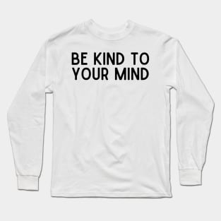 Be Kind to Your Mind - Positive Quotes Long Sleeve T-Shirt